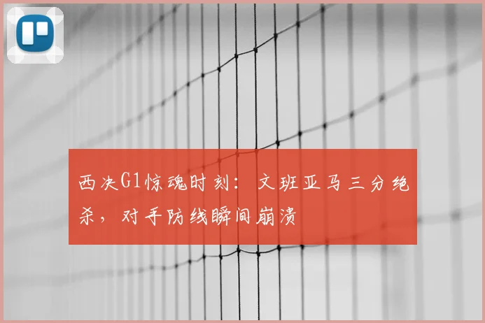 西决G1惊魂时刻：文班亚马三分绝杀，对手防线瞬间崩溃