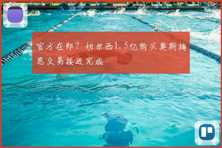官方在即？切尔西1.5亿购买奥斯梅恩交易接近完成