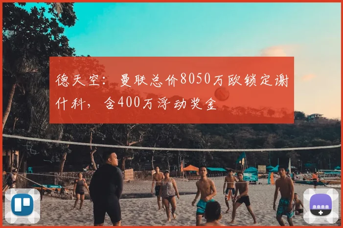 德天空：曼联总价8050万欧锁定谢什科，含400万浮动奖金
