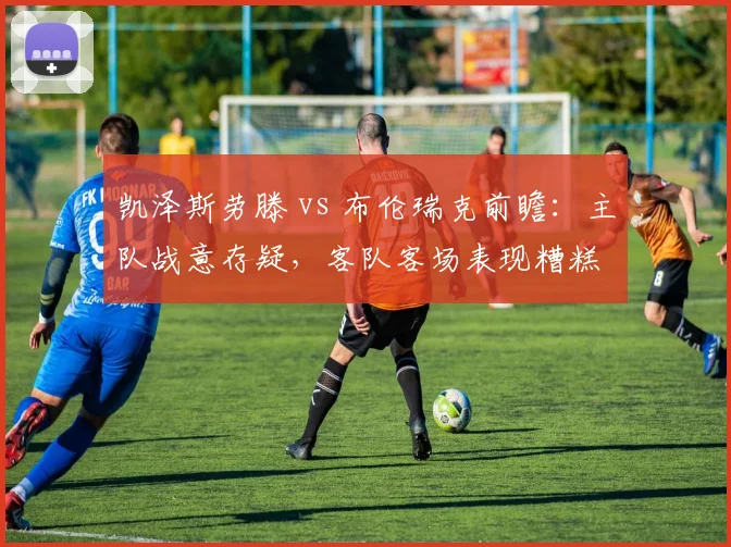 凯泽斯劳滕 vs 布伦瑞克前瞻:主队战意存疑,客队客场表现糟糕