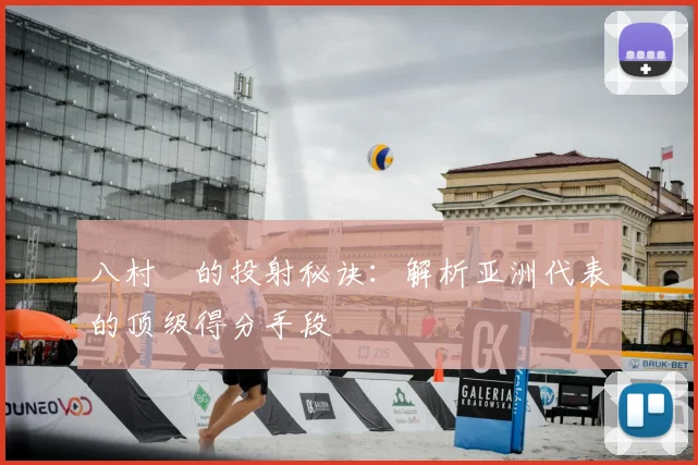 八村塁的投射秘诀:解析亚洲代表的顶级得分手段