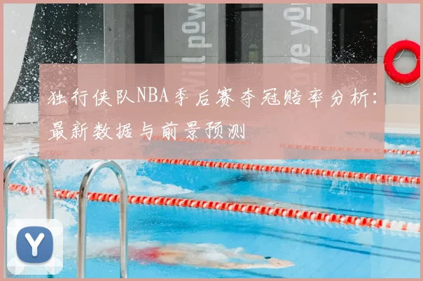 独行侠队NBA季后赛夺冠赔率分析：最新数据与前景预测