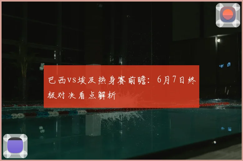 巴西vs埃及热身赛前瞻：6月7日终极对决看点解析