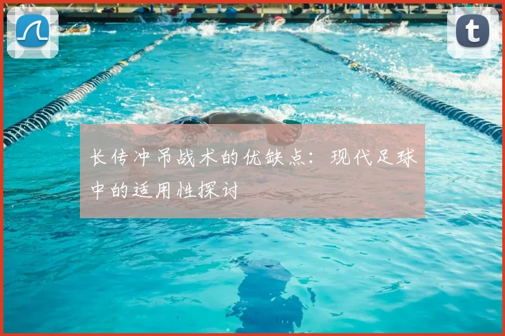 长传冲吊战术的优缺点：现代足球中的适用性探讨