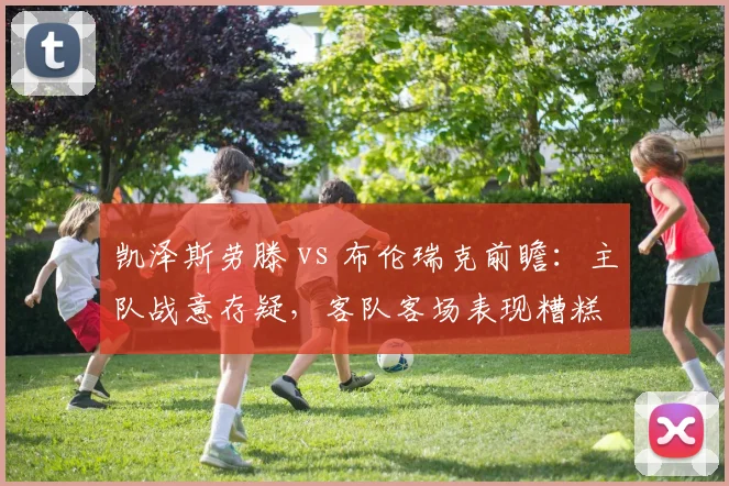 凯泽斯劳滕 vs 布伦瑞克前瞻:主队战意存疑,客队客场表现糟糕