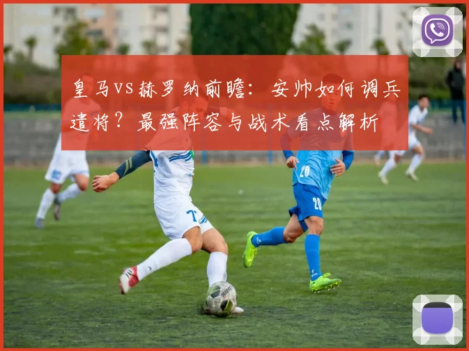 皇马vs赫罗纳前瞻：安帅如何调兵遣将？最强阵容与战术看点解析